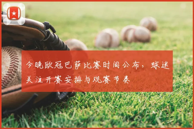 今晚欧冠巴萨比赛时间公布,球迷关注开赛安排与观赛节奏