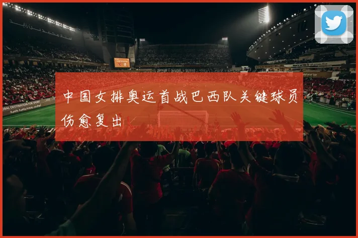 中国女排奥运首战巴西队关键球员伤愈复出