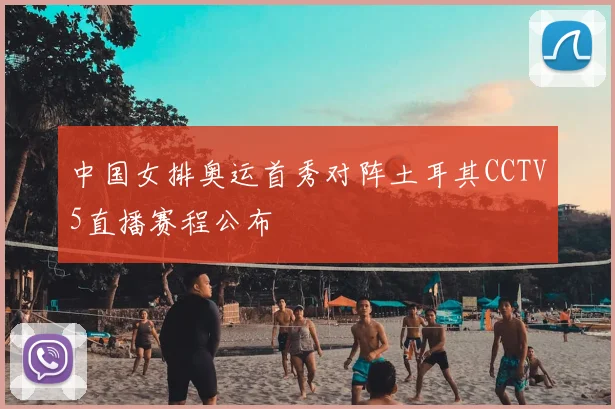 中国女排奥运首秀对阵土耳其CCTV5直播赛程公布