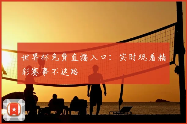 世界杯免费直播入口：实时观看精彩赛事不迷路