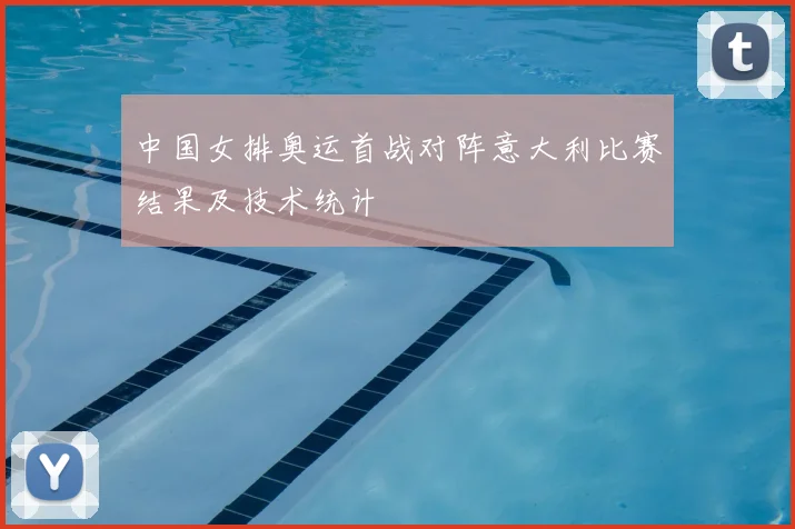 中国女排奥运首战对阵意大利比赛结果及技术统计