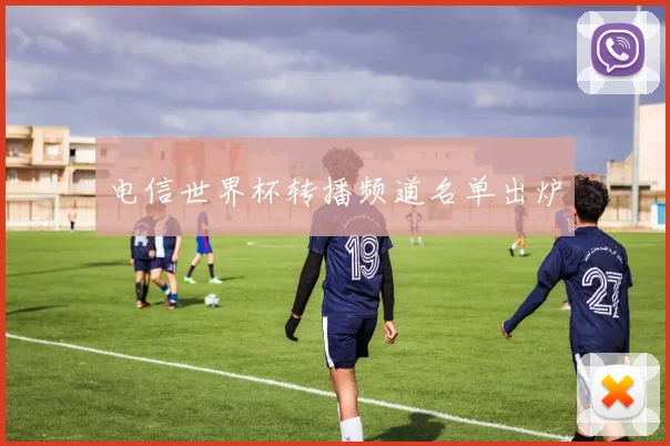 电信世界杯转播频道名单出炉
