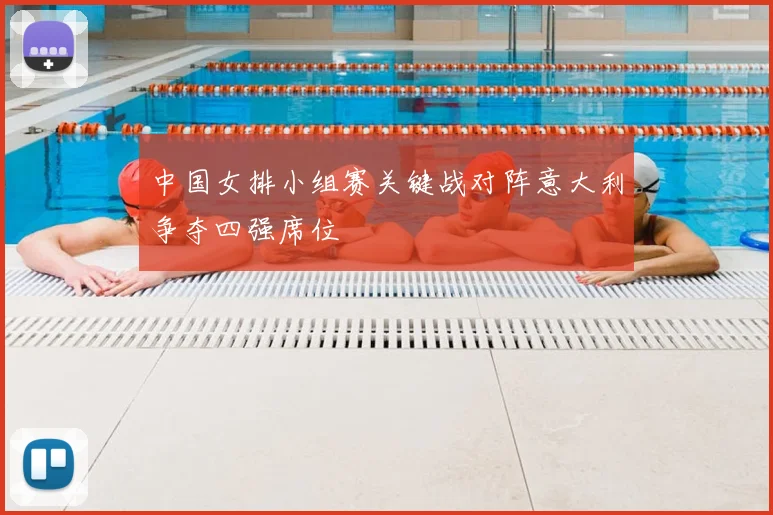 中国女排小组赛关键战对阵意大利争夺四强席位