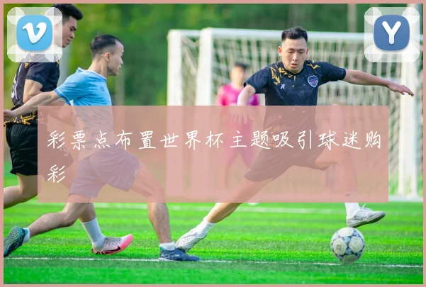 彩票点布置世界杯主题吸引球迷购彩