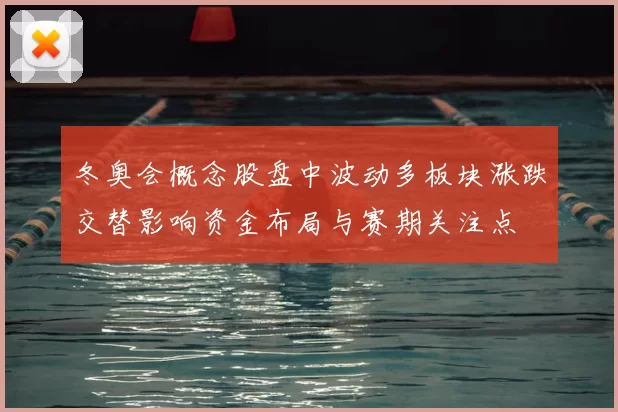 冬奥会概念股盘中波动多板块涨跌交替影响资金布局与赛期关注点