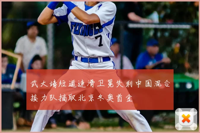 武大靖短道速滑卫冕失利中国混合接力队摘取北京冬奥首金