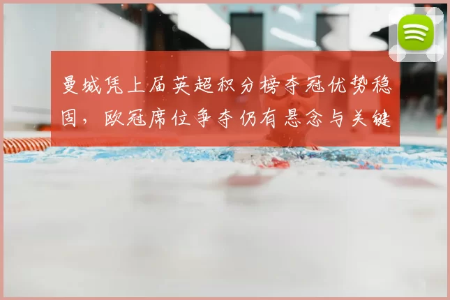 曼城凭上届英超积分榜夺冠优势稳固，欧冠席位争夺仍有悬念与关键对决看点