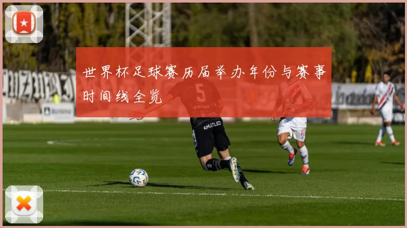 世界杯足球赛历届举办年份与赛事时间线全览