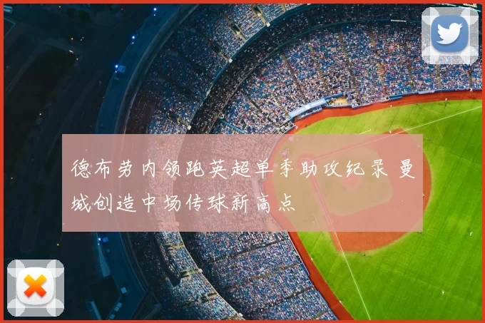 德布劳内领跑英超单季助攻纪录 曼城创造中场传球新高点