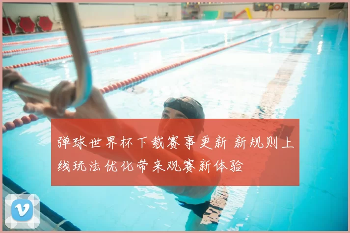 弹球世界杯下载赛事更新 新规则上线玩法优化带来观赛新体验