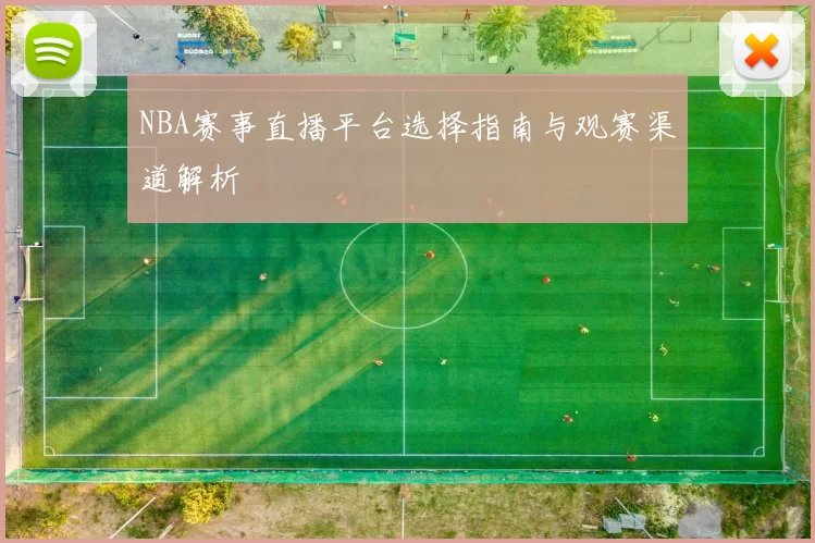 NBA赛事直播平台选择指南与观赛渠道解析