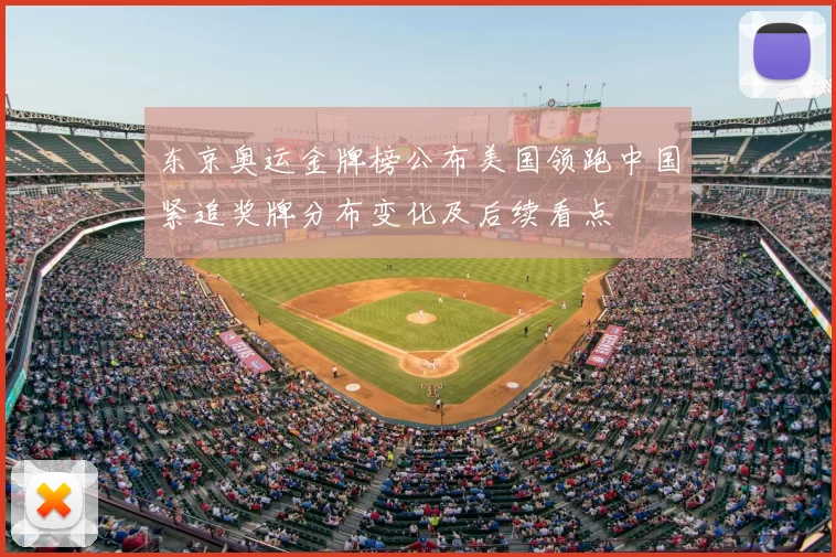 东京奥运金牌榜公布美国领跑中国紧追奖牌分布变化及后续看点