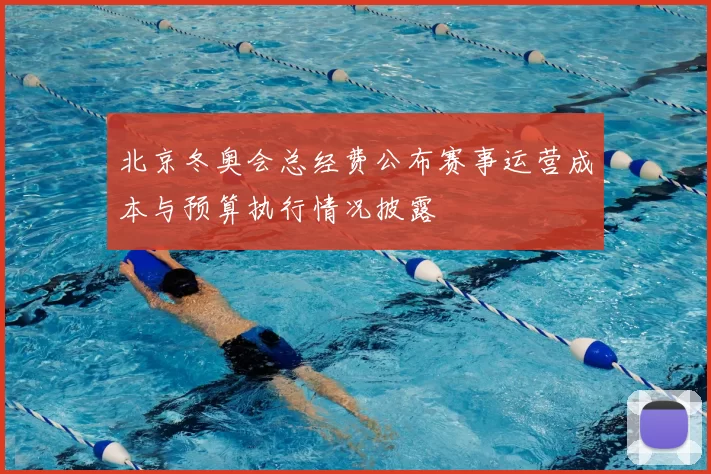 北京冬奥会总经费公布赛事运营成本与预算执行情况披露