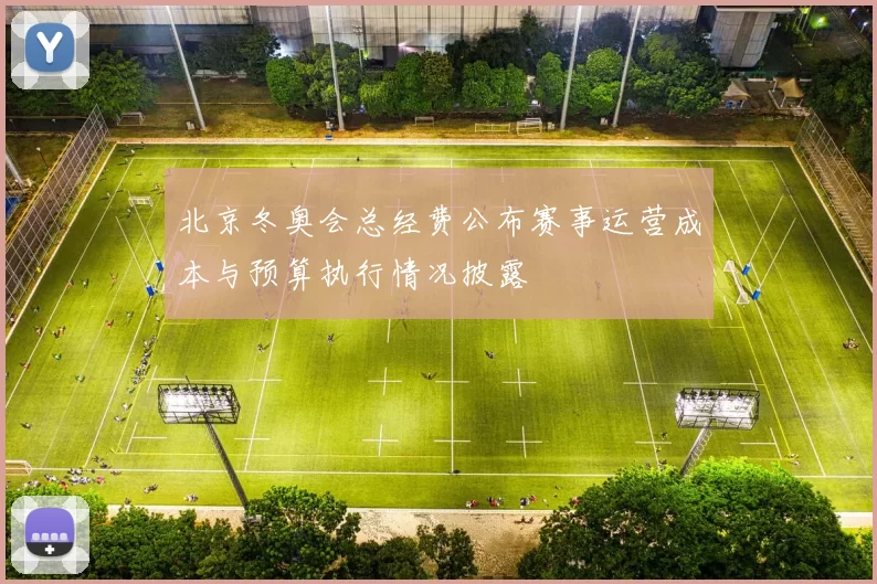 北京冬奥会总经费公布赛事运营成本与预算执行情况披露