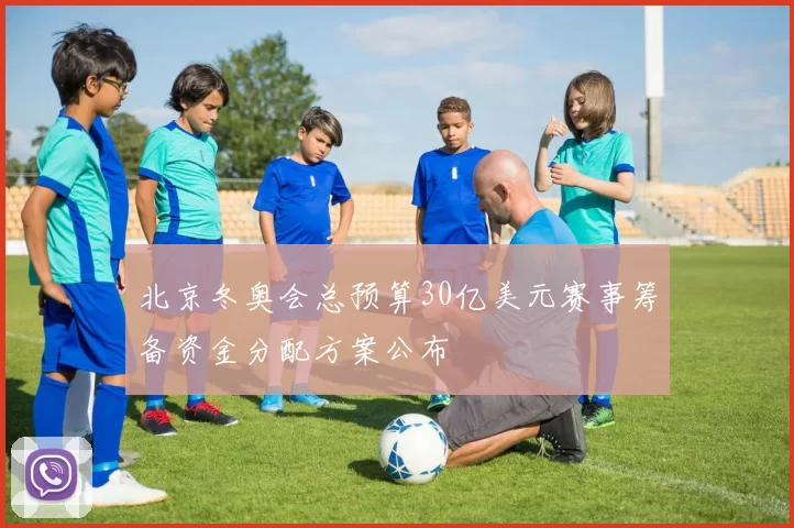 北京冬奥会总预算30亿美元赛事筹备资金分配方案公布