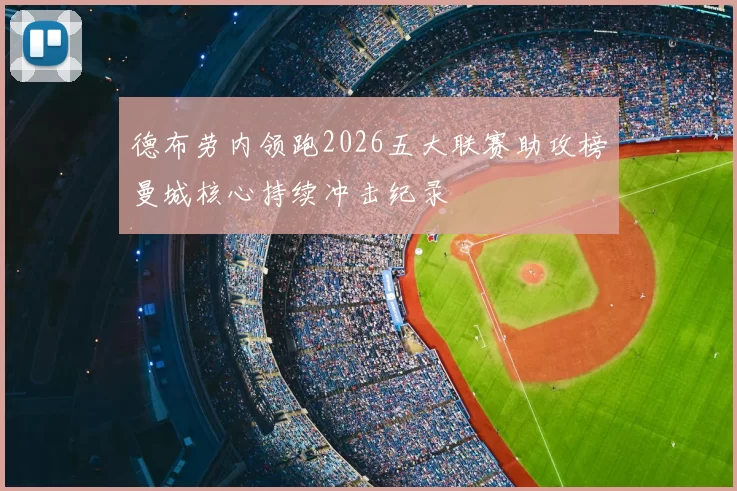 德布劳内领跑2026五大联赛助攻榜曼城核心持续冲击纪录