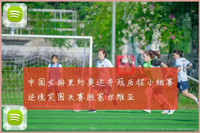 中国女排里约奥运夺冠历程小组赛逆境突围决赛胜塞尔维亚