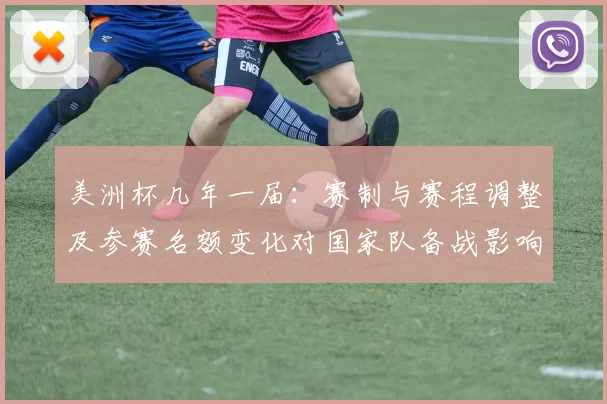 美洲杯几年一届：赛制与赛程调整及参赛名额变化对国家队备战影响解读
