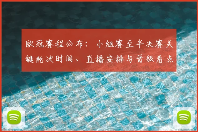 欧冠赛程公布：小组赛至半决赛关键轮次时间、直播安排与晋级看点