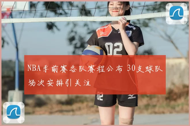 NBA季前赛各队赛程公布 30支球队场次安排引关注