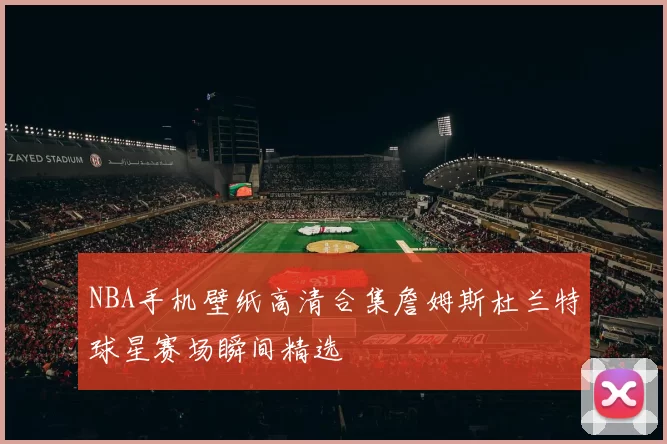 NBA手机壁纸高清合集詹姆斯杜兰特球星赛场瞬间精选