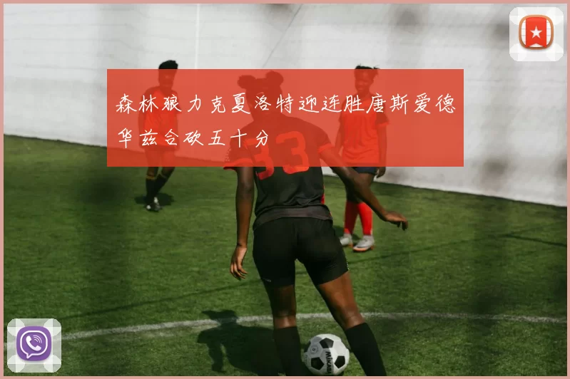 森林狼力克夏洛特迎连胜唐斯爱德华兹合砍五十分