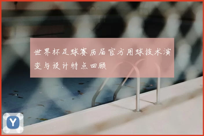 世界杯足球赛历届官方用球技术演变与设计特点回顾