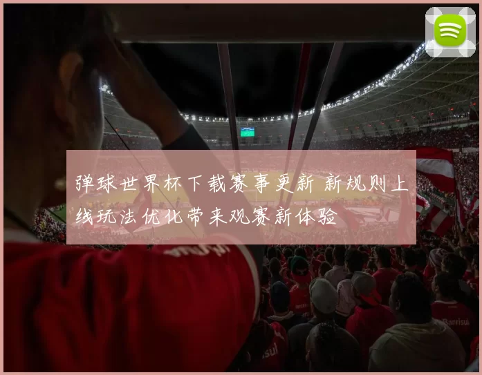 弹球世界杯下载赛事更新 新规则上线玩法优化带来观赛新体验
