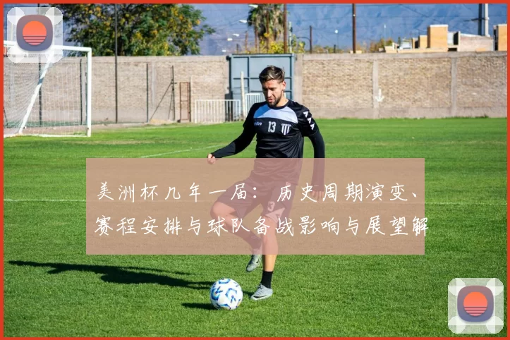 美洲杯几年一届：历史周期演变、赛程安排与球队备战影响与展望解析