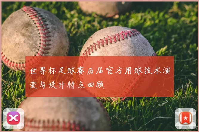 世界杯足球赛历届官方用球技术演变与设计特点回顾