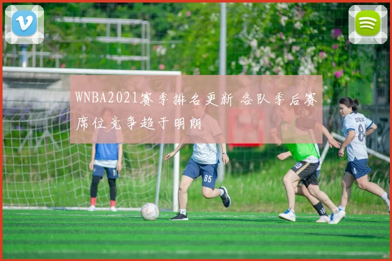 WNBA2021赛季排名更新 各队季后赛席位竞争趋于明朗