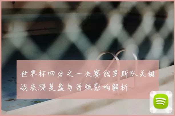 世界杯四分之一决赛俄罗斯队关键战表现复盘与晋级影响解析