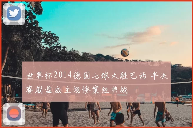 世界杯2014德国七球大胜巴西 半决赛崩盘成主场惨案经典战